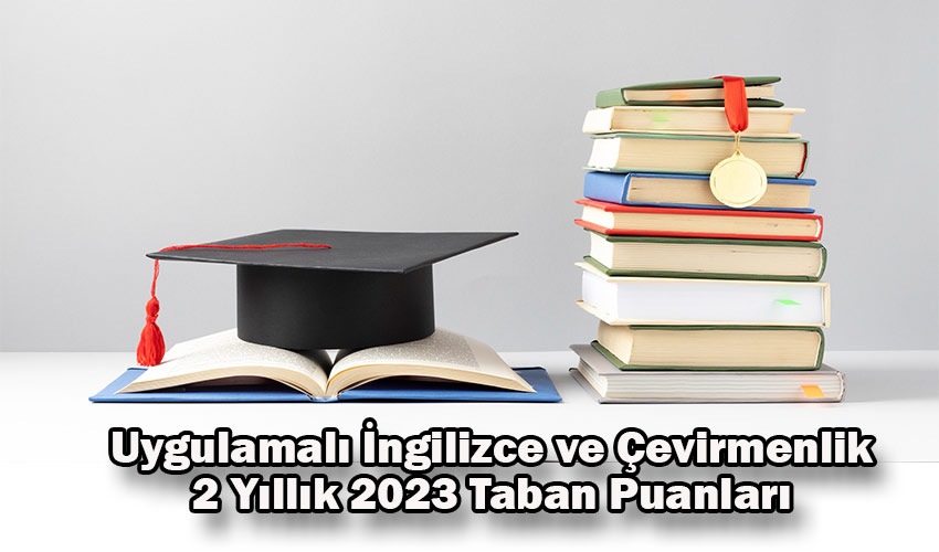 uygulamali ingilizce ve cevirmenlik 2 yillik 2023 taban puanlari