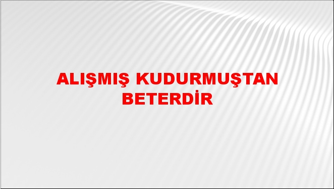 Alışmış Kudurmuştan Beterdir Atasözü Anlamı Nedir, Uzun Açıklaması Nedir, Ne Demek?